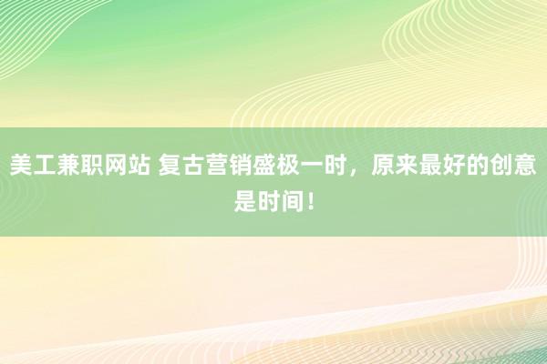 美工兼职网站 复古营销盛极一时，原来最好的创意是时间！