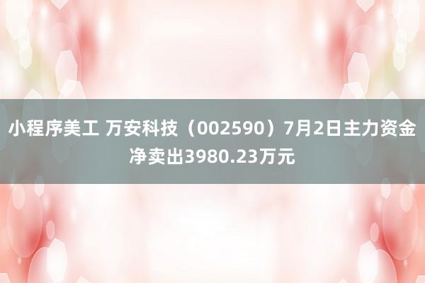 小程序美工 万安科技（002590）7月2日主力资金净卖出3980.23万元