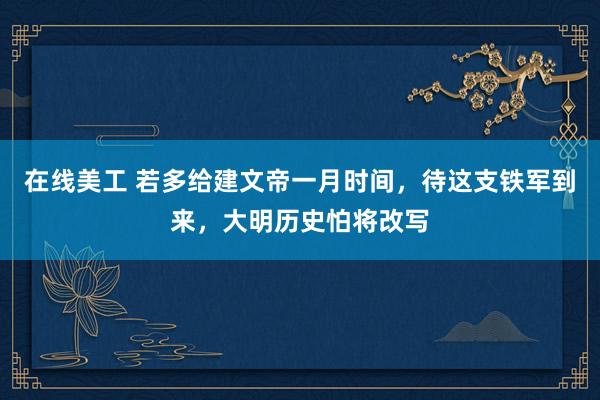 在线美工 若多给建文帝一月时间，待这支铁军到来，大明历史怕将改写