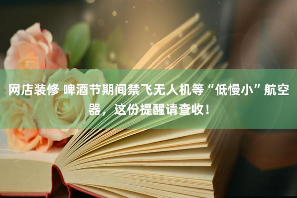 网店装修 啤酒节期间禁飞无人机等“低慢小”航空器，这份提醒请查收！