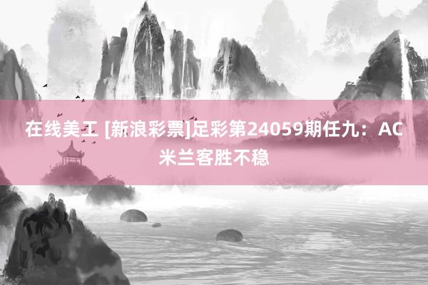 在线美工 [新浪彩票]足彩第24059期任九：AC米兰客胜不稳