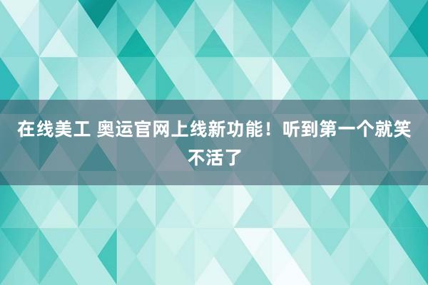 在线美工 奥运官网上线新功能！听到第一个就笑不活了