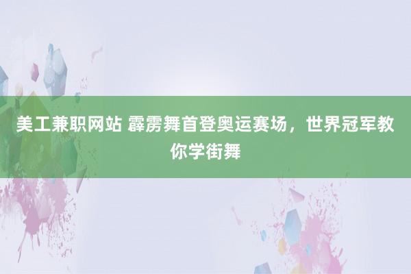 美工兼职网站 霹雳舞首登奥运赛场，世界冠军教你学街舞