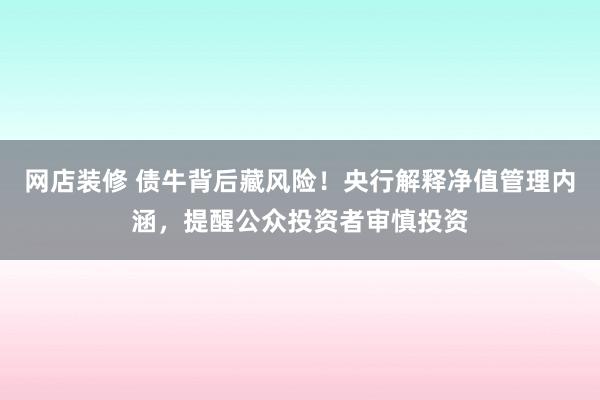 网店装修 债牛背后藏风险！央行解释净值管理内涵，提醒公众投资者审慎投资