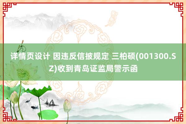 详情页设计 因违反信披规定 三柏硕(001300.SZ)收到青岛证监局警示函