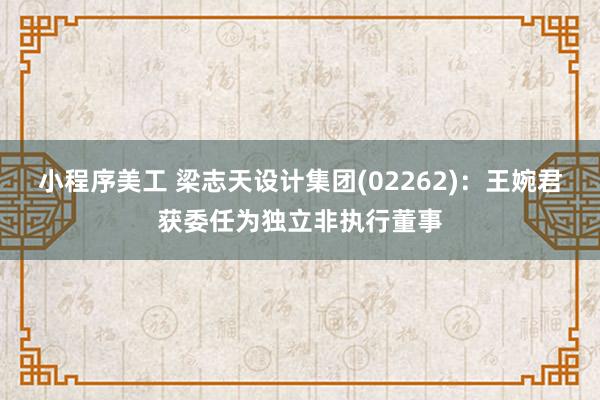 小程序美工 梁志天设计集团(02262)：王婉君获委任为独立非执行董事