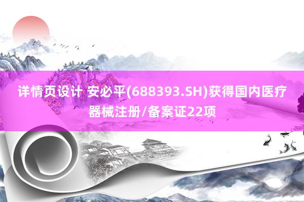 详情页设计 安必平(688393.SH)获得国内医疗器械注册/备案证22项