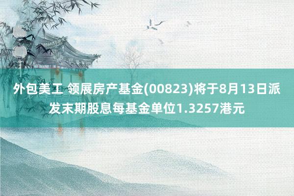 外包美工 领展房产基金(00823)将于8月13日派发末期股息每基金单位1.3257港元