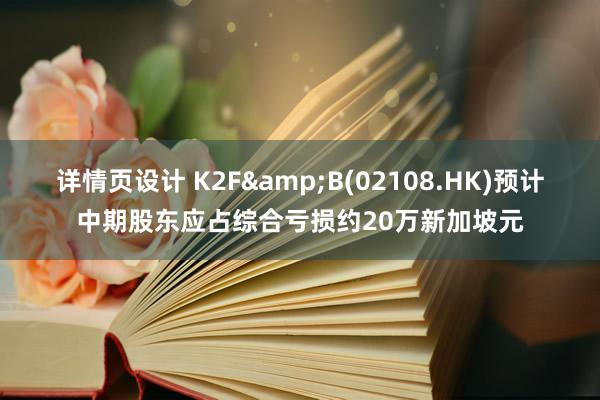 详情页设计 K2F&B(02108.HK)预计中期股东应占综合亏损约20万新加坡元