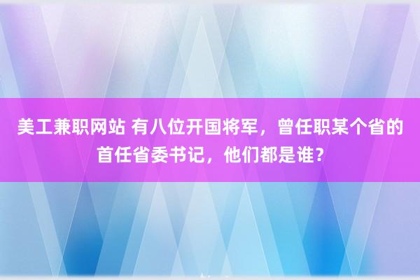 美工兼职网站 有八位开国将军，曾任职某个省的首任省委书记，他们都是谁？