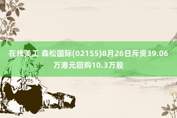 在线美工 森松国际(02155)8月26日斥资39.06万港元回购10.3万股