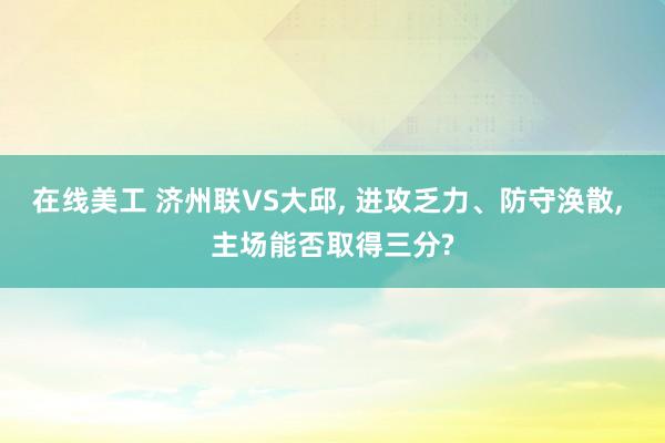 在线美工 济州联VS大邱, 进攻乏力、防守涣散, 主场能否取得三分?