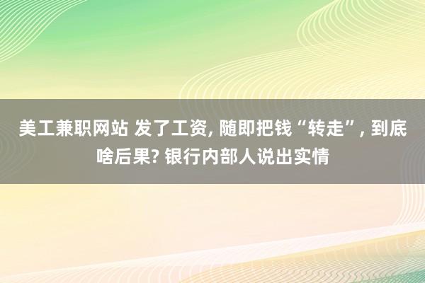 美工兼职网站 发了工资, 随即把钱“转走”, 到底啥后果? 银行内部人说出实情