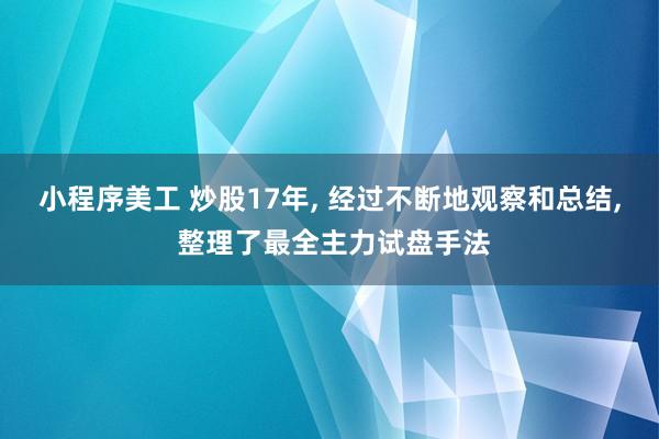 小程序美工 炒股17年, 经过不断地观察和总结, 整理了最全主力试盘手法