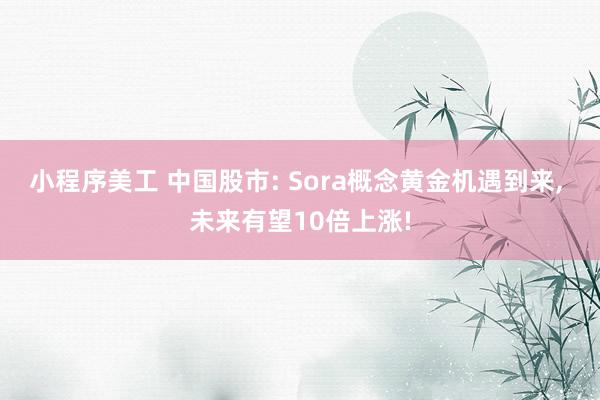 小程序美工 中国股市: Sora概念黄金机遇到来, 未来有望10倍上涨!