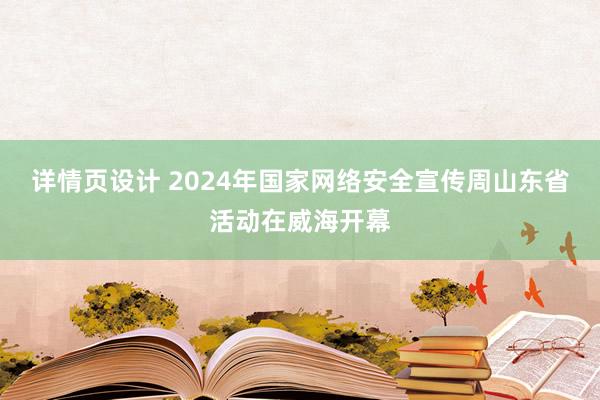 详情页设计 2024年国家网络安全宣传周山东省活动在威海开幕