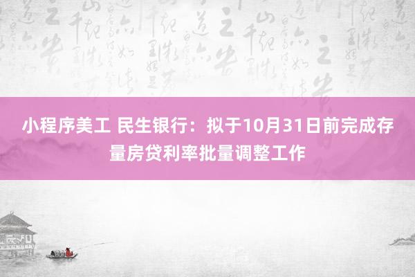 小程序美工 民生银行：拟于10月31日前完成存量房贷利率批量调整工作