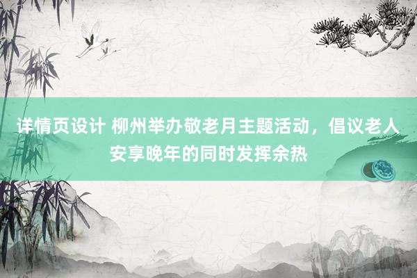 详情页设计 柳州举办敬老月主题活动，倡议老人安享晚年的同时发挥余热