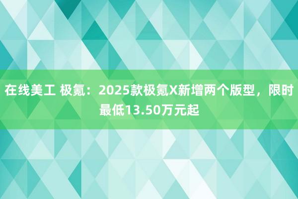 在线美工 极氪：2025款极氪X新增两个版型，限时最低13.50万元起